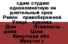 сдам студию однокомнатную на длительный срок › Район ­ правобережной  › Улица ­ сурнова  › Дом ­ 30/7 › Этажность дома ­ 13 › Цена ­ 13 000 - Иркутская обл., Иркутск г. Недвижимость » Квартиры аренда   . Иркутская обл.,Иркутск г.